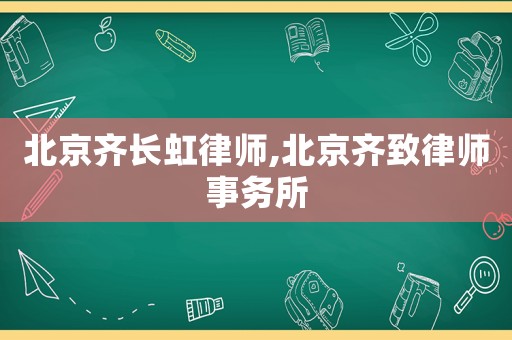 北京齊長虹律師,北京齊致律師事務(wù)所