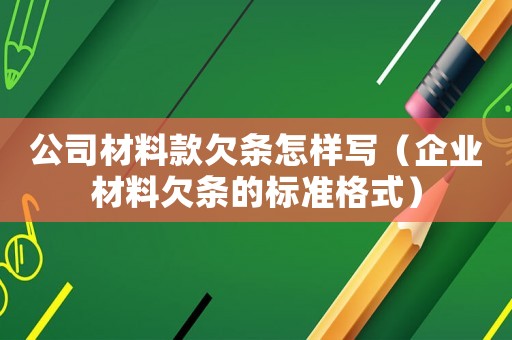 公司材料款欠條怎樣寫（企業(yè)材料欠條的標(biāo)準(zhǔn)格式）