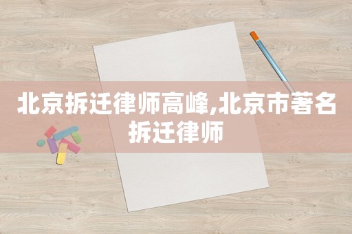 北京拆遷律師高峰,北京市著名拆遷律師