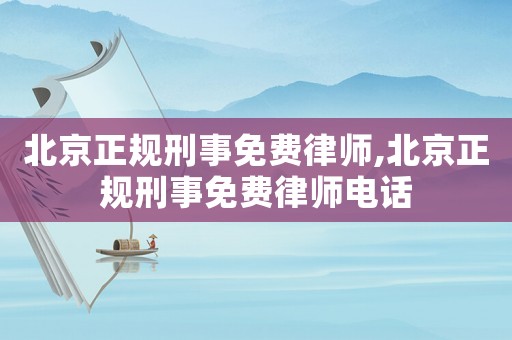 北京正規(guī)刑事免費(fèi)律師,北京正規(guī)刑事免費(fèi)律師電話
