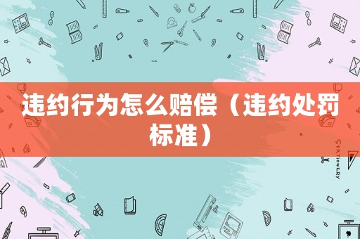違約行為怎么賠償（違約處罰標準）