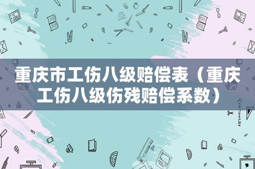 重慶市工傷八級賠償表（重慶工傷八級傷殘賠償系數(shù)）