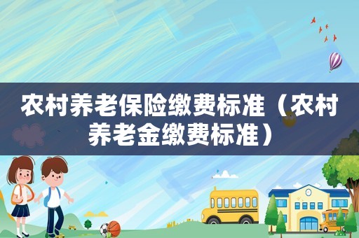 農(nóng)村養(yǎng)老保險(xiǎn)繳費(fèi)標(biāo)準(zhǔn)（農(nóng)村養(yǎng)老金繳費(fèi)標(biāo)準(zhǔn)）