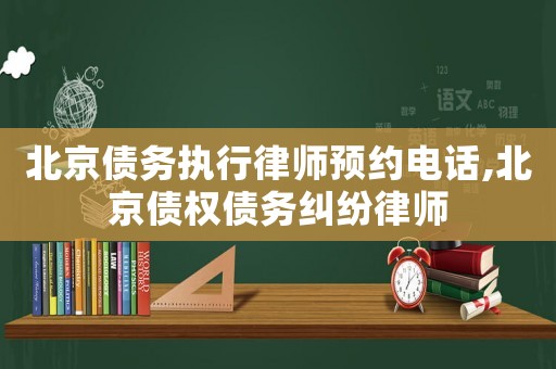 北京債務(wù)執(zhí)行律師預(yù)約電話,北京債權(quán)債務(wù)糾紛律師