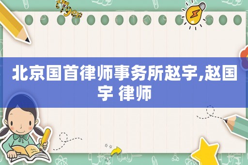 北京國首律師事務(wù)所趙宇,趙國宇 律師