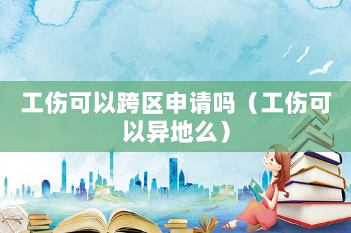 工傷可以跨區(qū)申請(qǐng)嗎（工傷可以異地么）