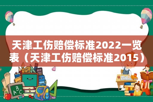 天津工傷賠償標(biāo)準(zhǔn)2022一覽表（天津工傷賠償標(biāo)準(zhǔn)2015）