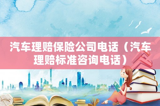 汽車?yán)碣r保險(xiǎn)公司電話（汽車?yán)碣r標(biāo)準(zhǔn)咨詢電話）