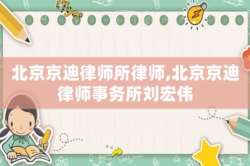 北京京迪律師所律師,北京京迪律師事務(wù)所劉宏偉