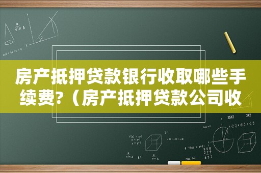 房產(chǎn)抵押貸款銀行收取哪些手續(xù)費?（房產(chǎn)抵押貸款公司收費標準）