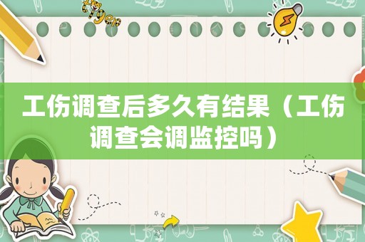 工傷調(diào)查后多久有結(jié)果（工傷調(diào)查會(huì)調(diào)監(jiān)控嗎）