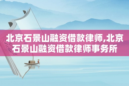 北京石景山融資借款律師,北京石景山融資借款律師事務(wù)所
