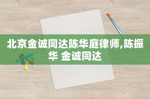 北京金誠(chéng)同達(dá)陳華庭律師,陳振華 金誠(chéng)同達(dá)