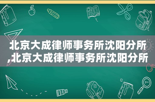 北京大成律師事務(wù)所沈陽分所,北京大成律師事務(wù)所沈陽分所律師武鐵疑