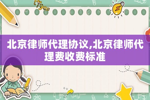北京律師代理協(xié)議,北京律師代理費(fèi)收費(fèi)標(biāo)準(zhǔn)