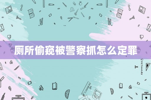 廁所偷窺被警察抓怎么定罪