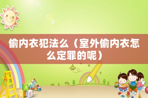 偷內(nèi)衣犯法么（室外偷內(nèi)衣怎么定罪的呢）