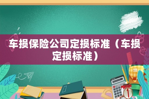車損保險(xiǎn)公司定損標(biāo)準(zhǔn)（車損定損標(biāo)準(zhǔn)）
