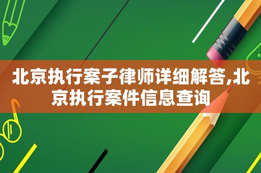 北京執(zhí)行案子律師詳細(xì)解答,北京執(zhí)行案件信息查詢