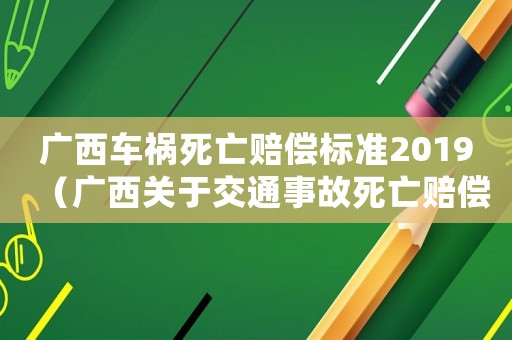 廣西車禍死亡賠償標(biāo)準(zhǔn)2019（廣西關(guān)于交通事故死亡賠償標(biāo)準(zhǔn)2015）