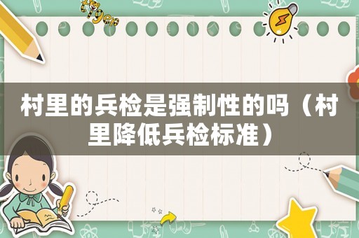 村里的兵檢是強(qiáng)制性的嗎（村里降低兵檢標(biāo)準(zhǔn)）