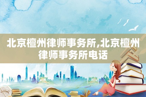 北京檀州律師事務(wù)所,北京檀州律師事務(wù)所電話