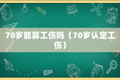 70歲能算工傷嗎（70歲認定工傷）