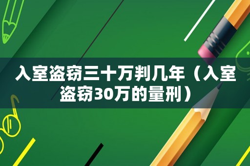 入室盜竊三十萬判幾年（入室盜竊30萬的量刑）