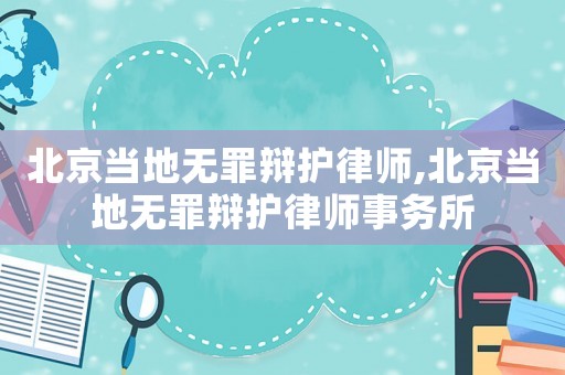 北京當(dāng)?shù)責(zé)o罪辯護律師,北京當(dāng)?shù)責(zé)o罪辯護律師事務(wù)所