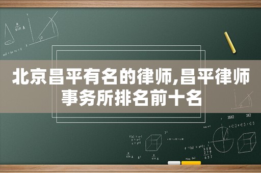 北京昌平有名的律師,昌平律師事務(wù)所排名前十名