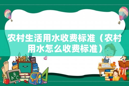 農(nóng)村生活用水收費標(biāo)準(zhǔn)（農(nóng)村用水怎么收費標(biāo)準(zhǔn)）