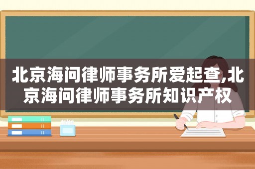 北京海問(wèn)律師事務(wù)所愛(ài)起查,北京海問(wèn)律師事務(wù)所知識(shí)產(chǎn)權(quán)