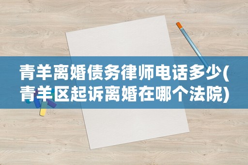 青羊離婚債務(wù)律師電話多少(青羊區(qū)起訴離婚在哪個法院)