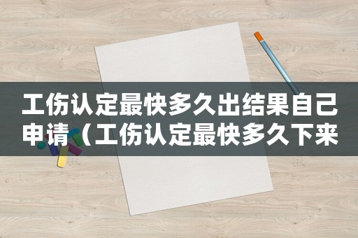 工傷認定最快多久出結(jié)果自己申請（工傷認定最快多久下來）