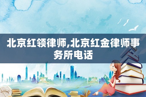 北京紅領(lǐng)律師,北京紅金律師事務(wù)所電話