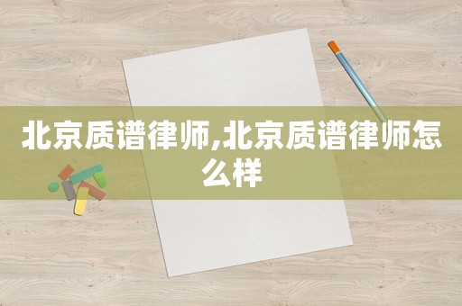 北京質(zhì)譜律師,北京質(zhì)譜律師怎么樣