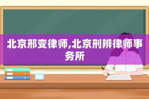 北京邢變律師,北京刑辨律師事務所