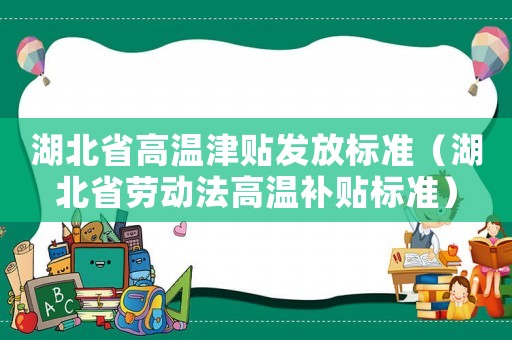 湖北省高溫津貼發(fā)放標(biāo)準(zhǔn)（湖北省勞動法高溫補貼標(biāo)準(zhǔn)）