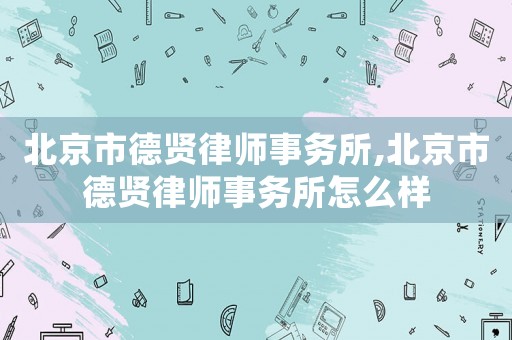 北京市德賢律師事務所,北京市德賢律師事務所怎么樣