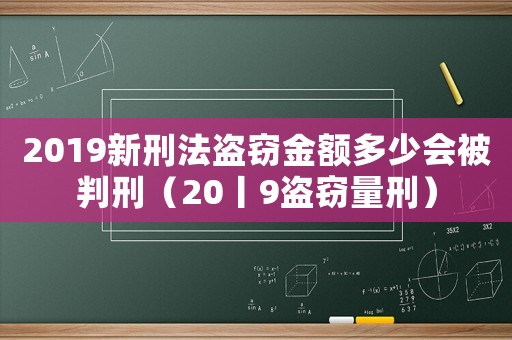 2019新刑法盜竊金額多少會被判刑（20丨9盜竊量刑）