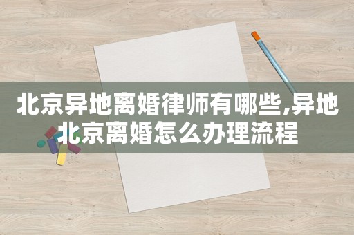 北京異地離婚律師有哪些,異地北京離婚怎么辦理流程