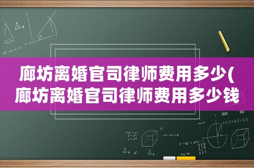 廊坊離婚官司律師費(fèi)用多少(廊坊離婚官司律師費(fèi)用多少錢(qián))