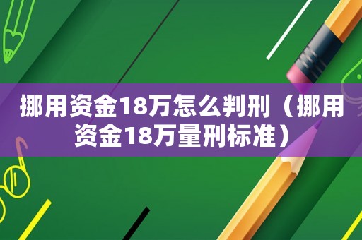 挪用資金18萬怎么判刑（挪用資金18萬量刑標準）