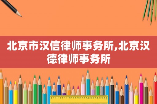 北京市漢信律師事務(wù)所,北京漢德律師事務(wù)所