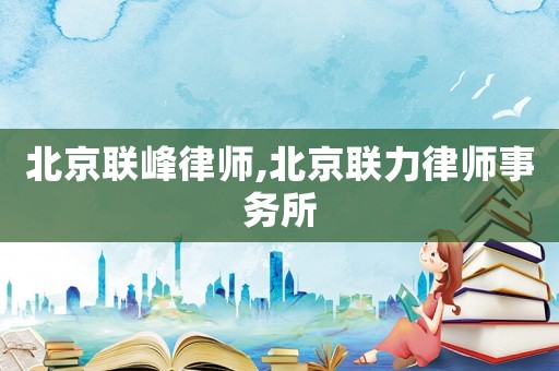 北京聯(lián)峰律師,北京聯(lián)力律師事務所