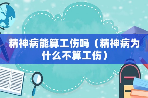 精神病能算工傷嗎（精神病為什么不算工傷）