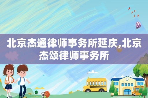 北京杰通律師事務(wù)所延慶,北京杰頌律師事務(wù)所