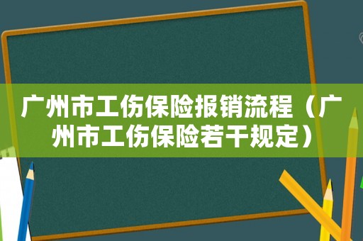 廣州市工傷保險報銷流程（廣州市工傷保險若干規(guī)定）