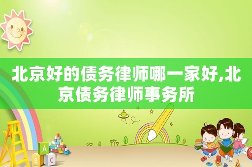 北京好的債務(wù)律師哪一家好,北京債務(wù)律師事務(wù)所