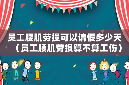 員工腰肌勞損可以請(qǐng)假多少天（員工腰肌勞損算不算工傷）